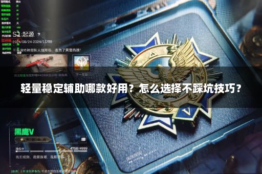 轻量稳定辅助哪款好用？怎么选择不踩坑技巧？